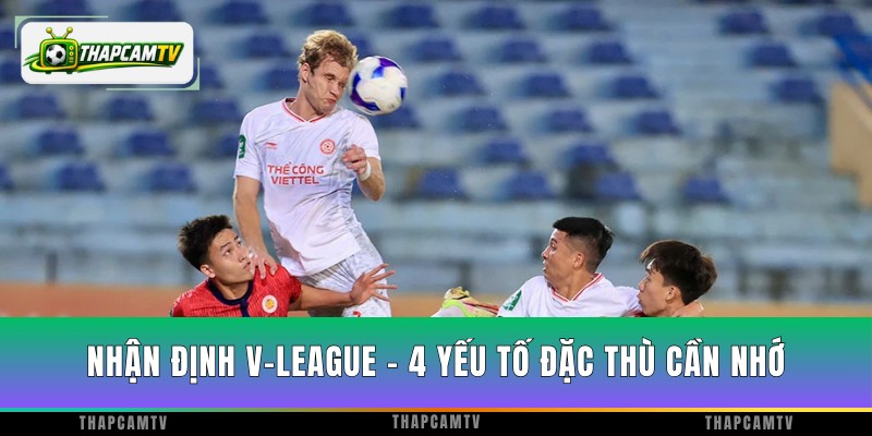 Nhận Định V-League - 4 Yếu Tố Đặc Thù Cần Nhớ