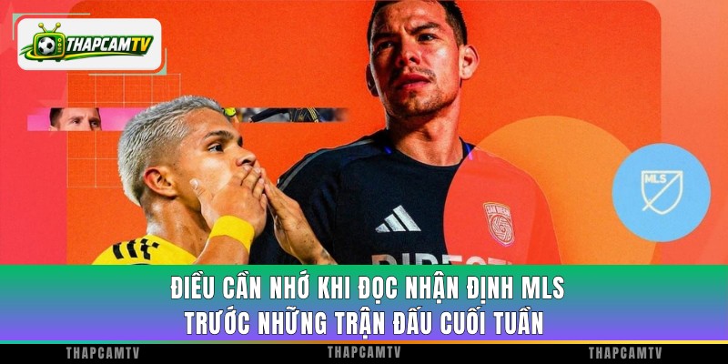 Điều cần nhớ khi đọc nhận định MLS trước những trận đấu cuối tuần